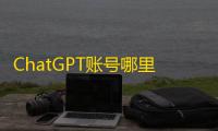 ChatGPT账号哪里靠谱？实测推荐这几个