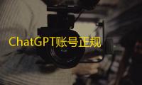 ChatGPT账号正规买，高质量资源不用等