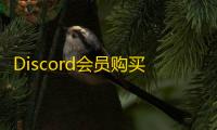 Discord会员购买必看，低价又靠谱