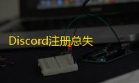 Discord注册总失败？解决手机验证有妙招