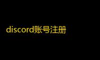 discord账号注册问题咋解决