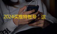 2024买推特账号，这些平台最靠谱