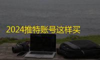 2024推特账号这样买，两元批发自动发货超省心