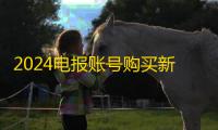 2024电报账号购买新方法，快速又稳定